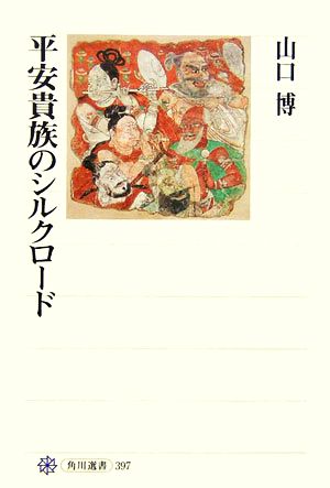 平安貴族のシルクロード 角川選書397