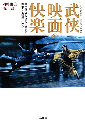 武侠映画の快楽 唐の時代からハリウッドまで剣士たちの凄技に迫る