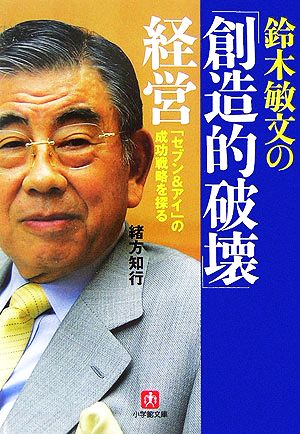 鈴木敏文の「創造的破壊」経営 「セブン&アイ」の成功戦略を探る 小学館文庫