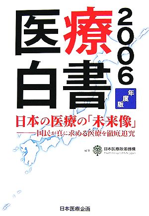 医療白書(2006年度版) 国民が真に求める医療を徹底追究-日本の医療の「未来像」