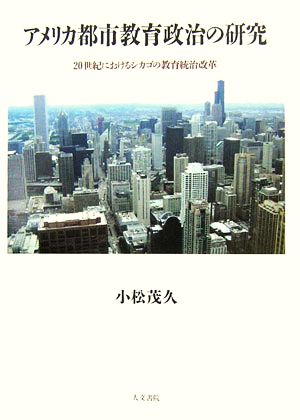 アメリカ都市教育政治の研究 20世紀におけるシカゴの教育統治改革