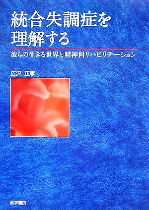 統合失調症を理解する 彼らの生きる世界と精神科リハビリテーション