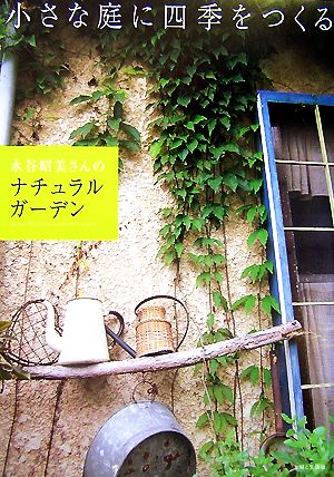 水谷昭美さんのナチュラルガーデン小さな庭に四季をつくる