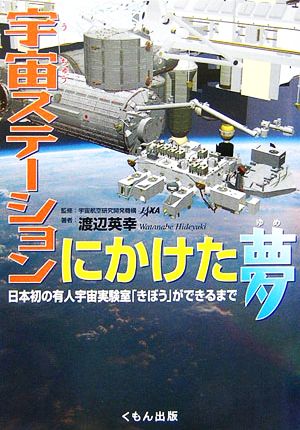 宇宙ステーションにかけた夢日本初の有人宇宙実験室「きぼう」ができるまで