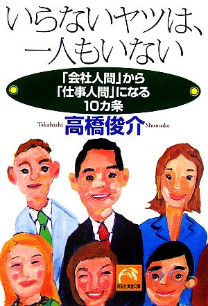 いらないヤツは、一人もいない 「会社人間」から「仕事人間」になる10カ条 祥伝社黄金文庫