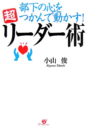 部下の心をつかんで動かす！超リーダー術 できる上司には秘密がある