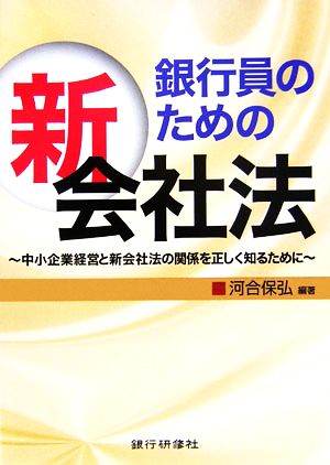 銀行員のための新会社法 中小企業経営と新会社法の関係を正しく知るために