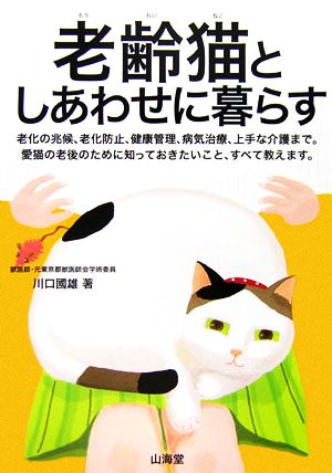 老齢猫としあわせに暮らす 老化の兆候、老化防止、健康管理、病気治療、上手な介護まで。愛猫の老後のために知っておきたいこと、すべて教えます。