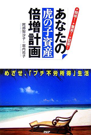 あなたの「虎の子資産」倍増計画 簡単！着実！堅実！めざせ、「プチ不労所得」生活