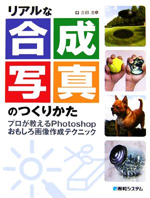 リアルな合成写真のつくりかた プロが教えるPhotoshopおもしろ画像作成テクニック