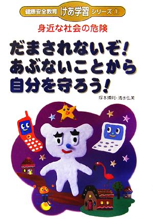 身近な社会の危険 だまされないぞ！あぶないことから自分を守ろう！ 健康安全教育「けあ学習」シリーズ1