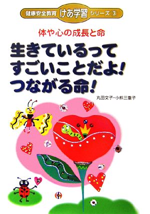 体や心の成長と命 生きているってすごいことだよ！つながる命！ 健康安全教育「けあ学習」シリーズ3