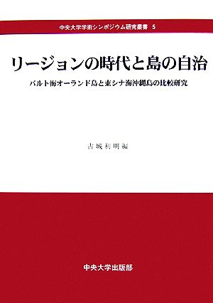 リージョンの時代と島の自治 バルト海オーランド島と東シナ海沖縄島の比較研究 中央大学学術シンポジウム研究叢書