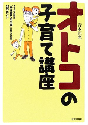 オトコの子育て講座 子をもつ父親が「子を育てる父親」になるための32のヒント