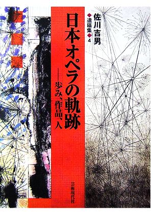 佐川吉男遺稿集(4) 日本オペラの軌跡 歩み、作品、人