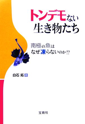 トンデモない生き物たち 南極の魚はなぜ凍らないのか!?