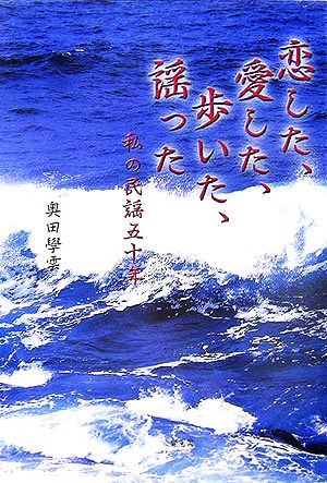 恋した、愛した、歩いた、謡った 私の民謡五十年