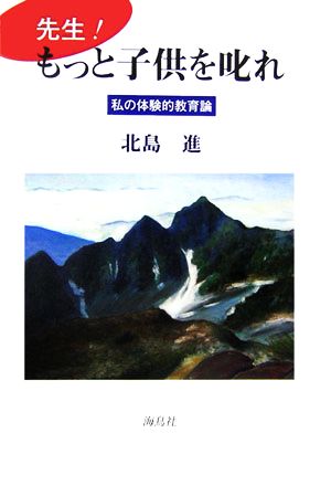 先生！もっと子供を叱れ 私の体験的教育論