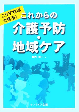 こうすればできる！これからの介護予防・地域ケア