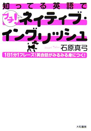 知ってる英語でプチ！ネイティブ・イングリッシュ 1日1分1フレーズ！英会話がみるみる身につく！