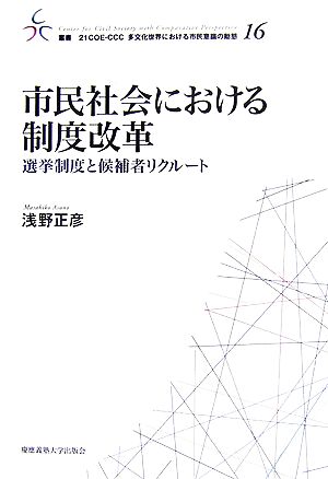 市民社会における制度改革 選挙制度と候補者リクルート 叢書 21COE-CCC 多文化世界における市民意識の動態16