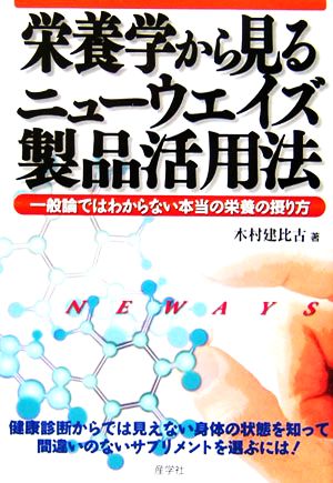 栄養学から見るニューウエイズ製品活用法 一般論ではわからない本当の栄養の摂り方