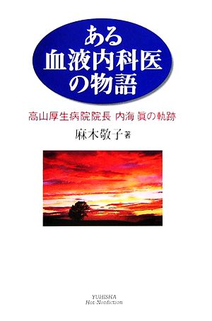 ある血液内科医の物語 高山厚生病院院長・内海眞の軌跡 悠飛社ホット・ノンフィクション