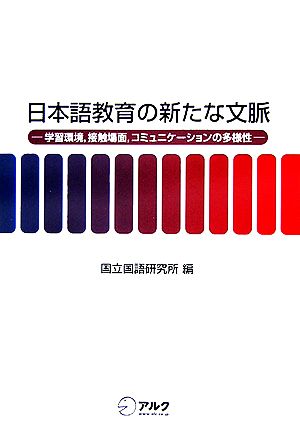 日本語教育の新たな文脈 学習環境、接触場面、コミュニケーションの多様性