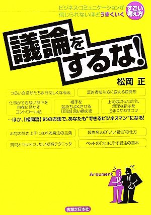 議論をするな！ ビジネス・コミュニケーションが信じられないほどうまくいくすごい考え方 実日ビジネス