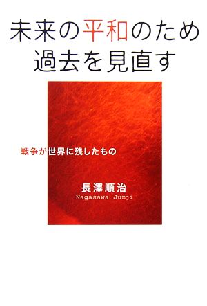 未来の平和のため過去を見直す 戦争が世界に残したもの