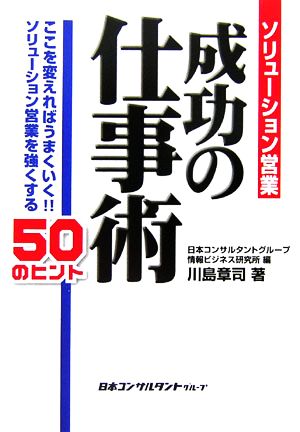 ソリューション営業成功の仕事術 ここを変えればうまくいく!!ソリューション営業を強くする50のヒント