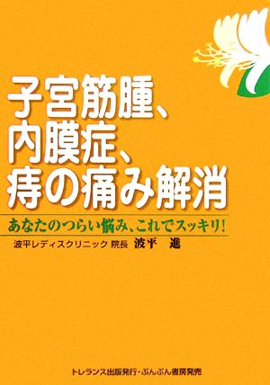 子宮筋腫、内膜症、痔の痛み解消 あなたのつらい悩み、これでスッキリ