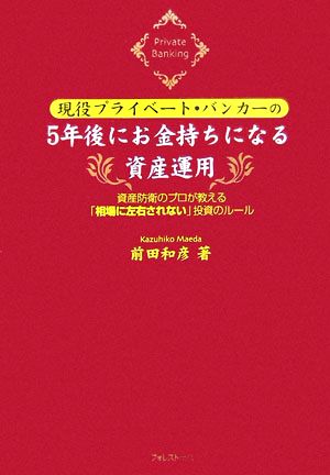 現役プライベート・バンカーの5年後にお金持ちになる資産運用 資産防衛のプロが教える「相場に左右されない」投資のルール