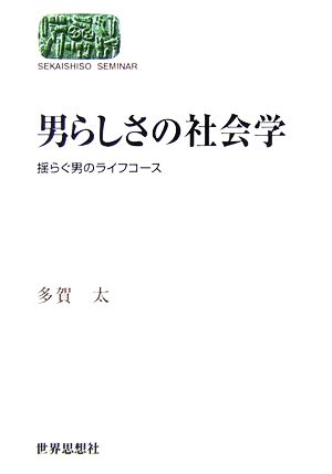 男らしさの社会学 揺らぐ男のライフコース SEKAISHISO SEMINAR