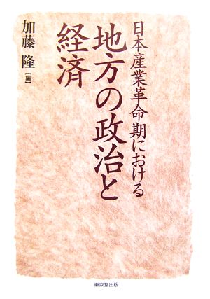 日本産業革命期における地方の政治と経済 明治大学社会科学研究所叢書