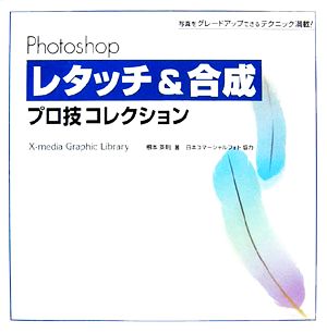 Photoshopレタッチ&合成プロ技コレクション 写真をグレードアップできるテクニック満載！