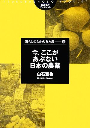 今、ここがあぶない日本の農業 筑波書房ブックレット 暮らしのなかの食と農31