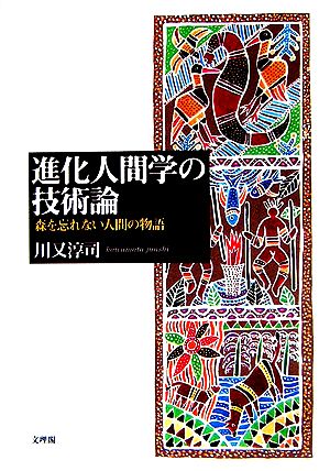 進化人間学の技術論 森を忘れない人間の物語