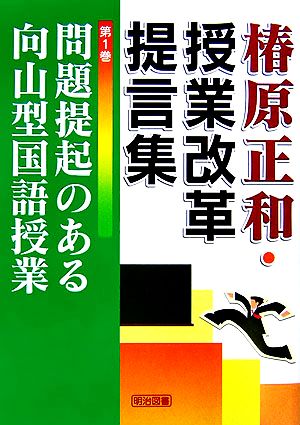 問題提起のある向山型国語授業 椿原正和・授業改革提言集第1巻