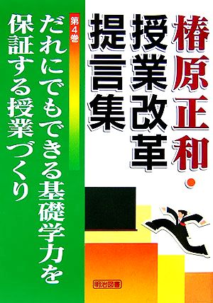 だれにでもできる基礎学力を保証する授業づくり 椿原正和・授業改革提言集第4巻