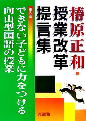 できない子どもに力をつける向山型国語の授業 椿原正和・授業改革提言集第5巻