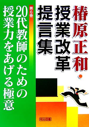 20代教師のための授業力をあげる極意 椿原正和・授業改革提言集第6巻