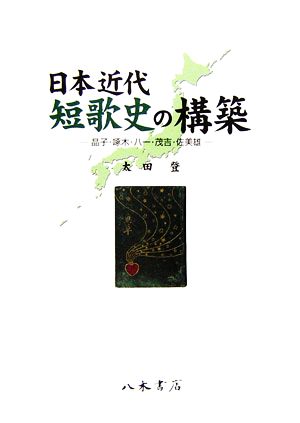 日本近代短歌史の構築 晶子・啄木・八一・茂吉・佐美雄