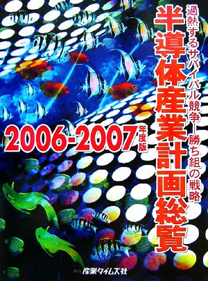 半導体産業計画総覧(2006-2007年度版) 加熱するサバイバル競争勝ち組みの戦略