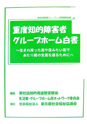 重度知的障害者グループホーム白書 生まれ育った街や住みたい街であたり前の生活を送るために