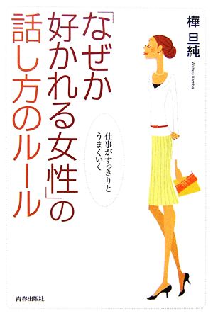 「なぜか好かれる女性」の話し方のルール 仕事がすっきりとうまくいく