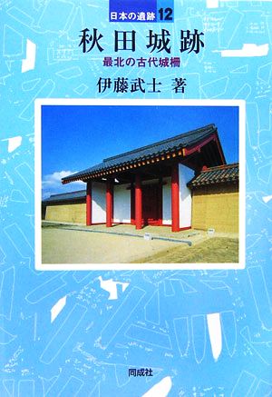 秋田城跡 最北の古代城さく 日本の遺跡12