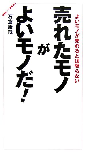 売れたモノがよいモノだ！ よいモノが売れるとは限らない