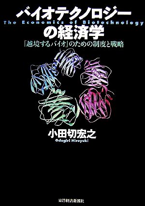 バイオテクノロジーの経済学 「越境するバイオ」のための制度と戦略