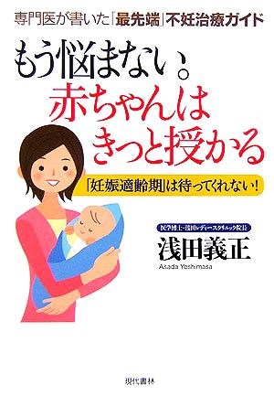 もう悩まない。赤ちゃんはきっと授かる 専門医が書いた「最先端」不妊治療ガイド 「妊娠適齢期」は待ってくれない！